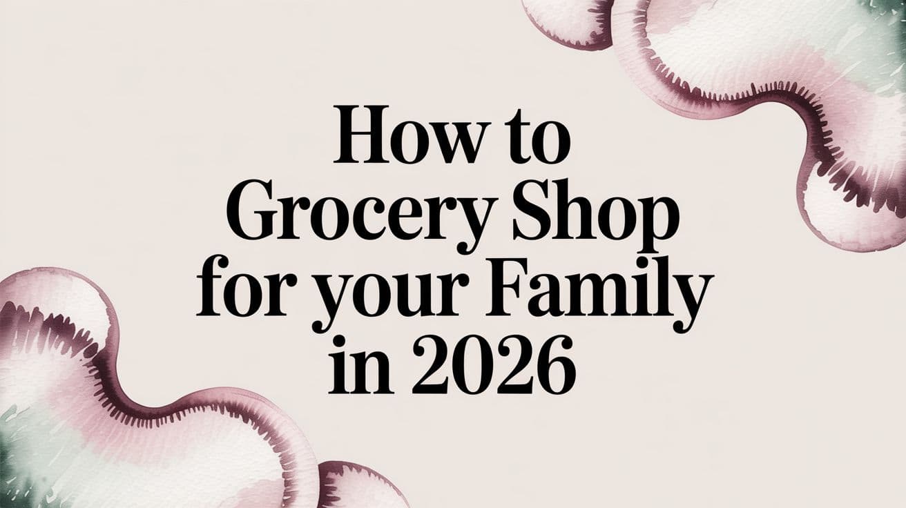How to Grocery Shop for Your Family in 2026